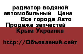радиатор водяной автомобильный › Цена ­ 6 500 - Все города Авто » Продажа запчастей   . Крым,Украинка